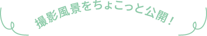 撮影風景をちょこっと公開！