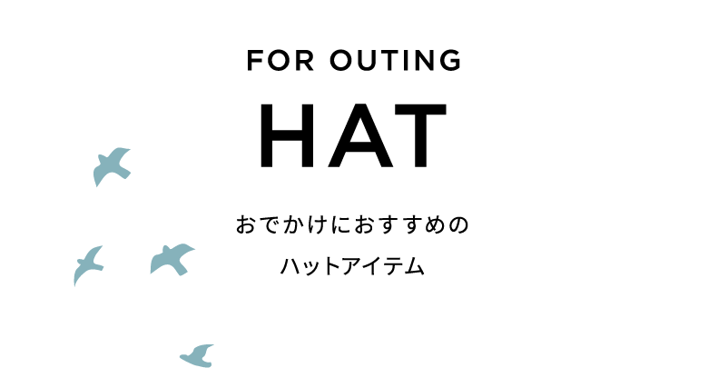 FOR OUTING HAT おでかけにおすすめのハットアイテム