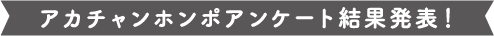 アカチャンホンポアンケート結果発表！