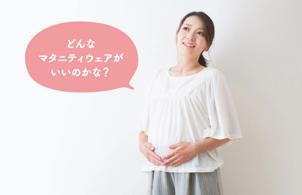 どんなマタニティウェアがいいのかな？