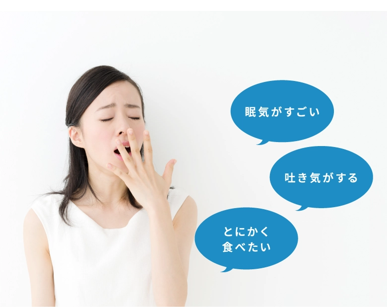 眠気がすごい、吐き気がする、とにかく食べたい