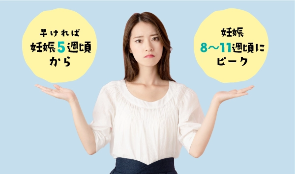 早ければ妊娠5週頃から、妊娠8〜11週頃にピーク