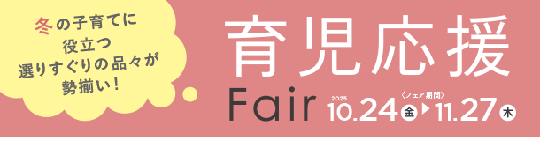 毎日の育児に活躍するアイテムを豊富にラインナップ！|アカチャンホンポの育児応援FAIR