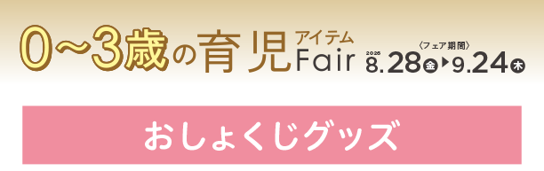 毎日のおしょじタイムに役立つ便利なアイテムが集結！|アカチャンホンポの育児応援FAIR おしょくじ