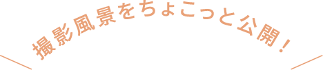 撮影風景をちょこっと公開！