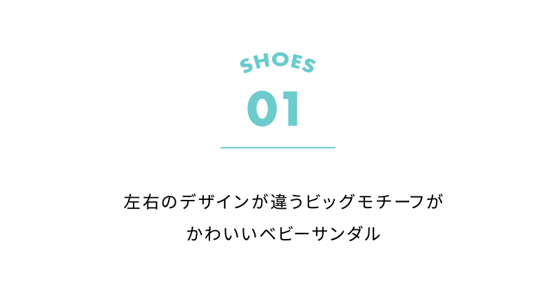 SHOES 01 左右のデザインが違うビッグモチーフがかわいいベビーサンダル