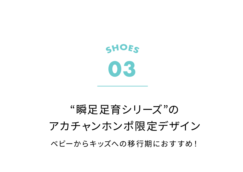SHOES 03 “瞬足足育シリーズ”のアカチャンホンポ限定デザインベビーからキッズへの移行期におすすめ！