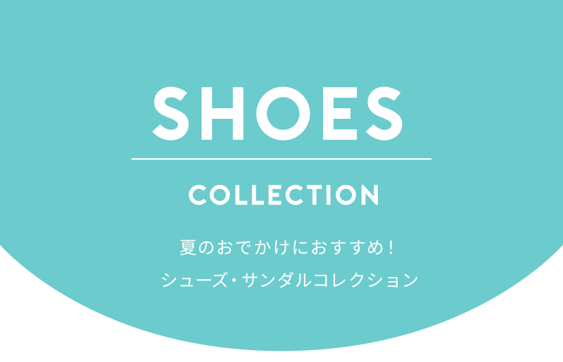 SHOES COLLECTION 夏のおでかけにおすすめ！シューズ・サンダルコレクション