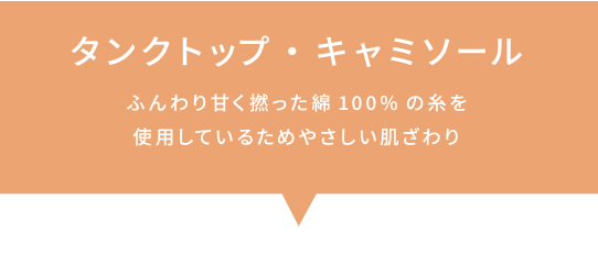 タンクトップ・キャミソール ふんわり甘く撚った綿100%の糸を使用しているためやさしい肌ざわり