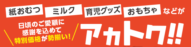アカチャンホンポのアカトク！お買得WEBセールチラシ 紙おむつ・ミルク・育児グッズ・おもちゃなどがスペシャルプライスやポイントでお得！毎週更新