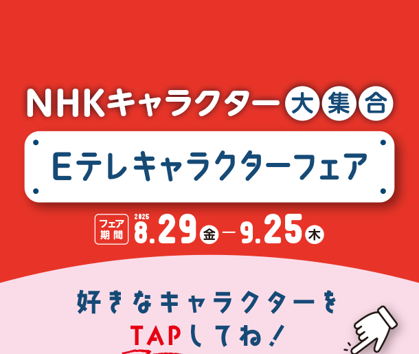 注目！Eテレキャラクターのキュートなアイテムが勢ぞろい！|アカチャンホンポのNHKキャラクターフェア Eテレキャラクター