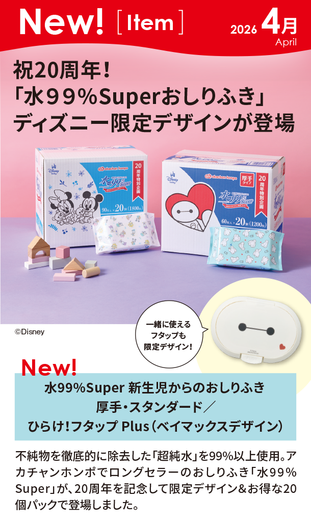 4月新商品情報|水99%Super 新生児からのおしりふき／ひらけ！フタップ Plus|アカチャンホンポ