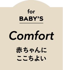 for Baby's Comfort 赤ちゃんにここちよい