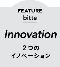 FEATURE bitte Innovation ２つのイノベーション