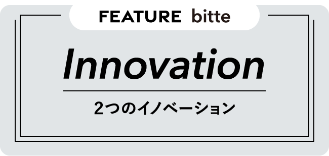 FEATURE bitte Innovation ２つのイノベーション
