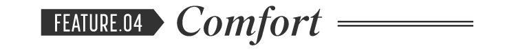 FEATURE.04 Comfort