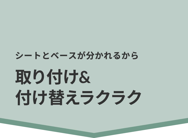 シートとベースが分かれるから取り付け&付け替えラクラク