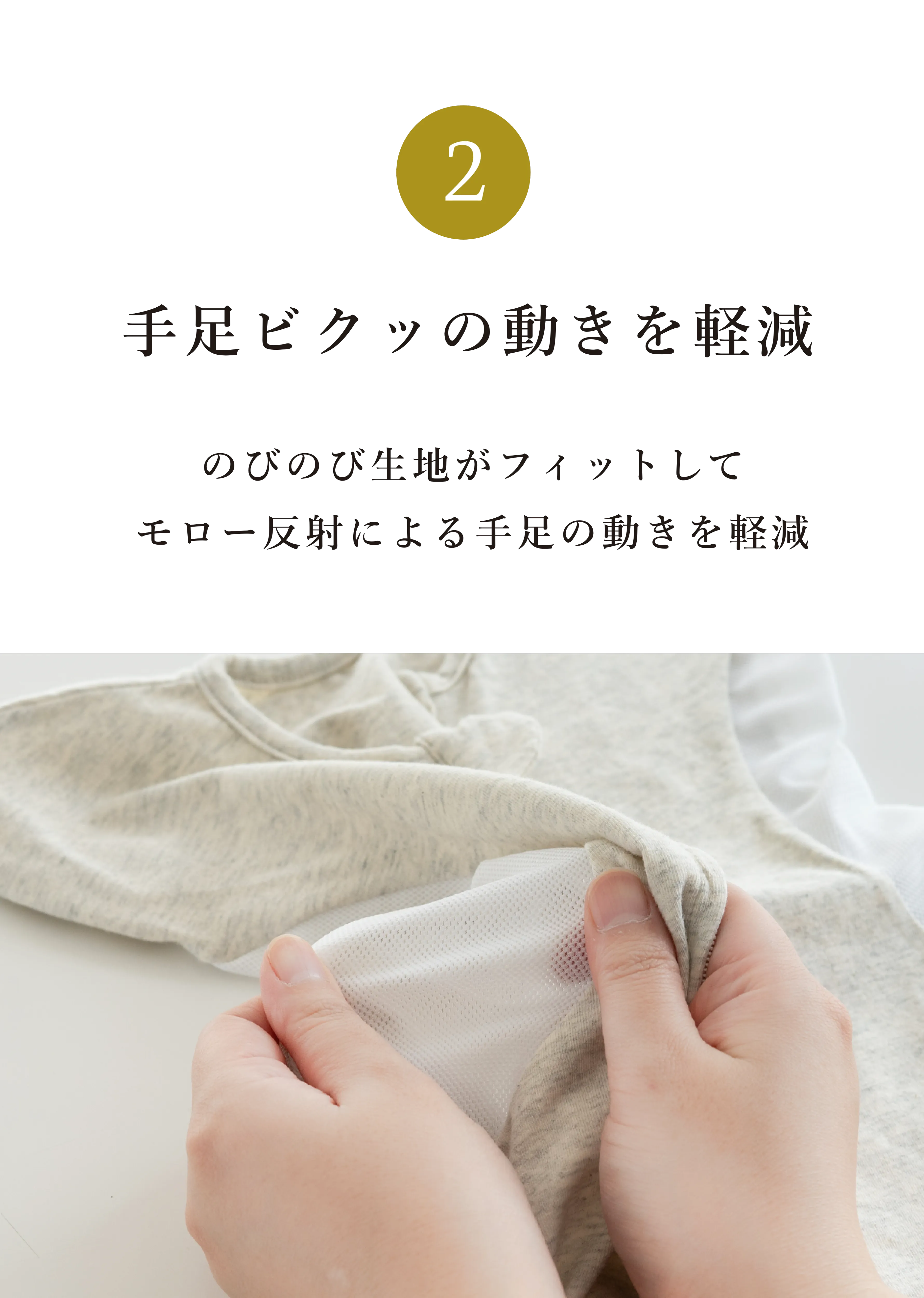 ② 手足ビクッの動きを軽減 のびのび生地がフィットしてモロー反射による手足の動きを軽減
