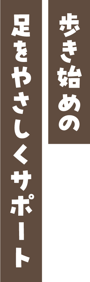 歩き始めの足をやさしくサポート