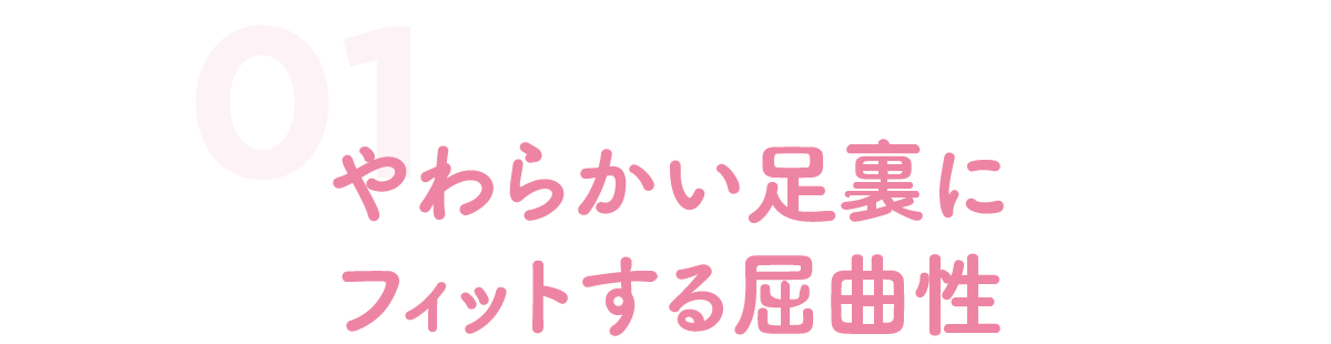 やわらかい足裏にフィットする屈曲性