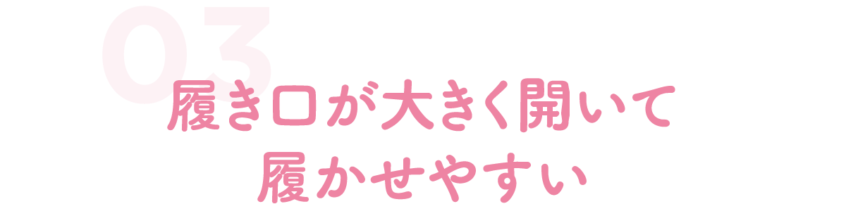 履き口が大きく開いて履かせやすい