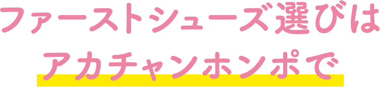 ファーストシューズ選びはアカチャンホンポで