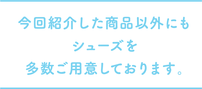 今回紹介した商品以外にもシューズを多数ご用意しております。