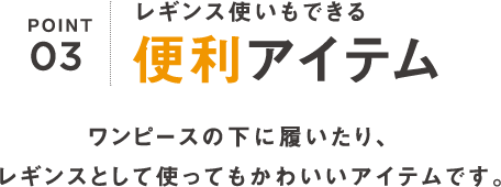 ポイント3｜レギンス使いもできる便利アイテム