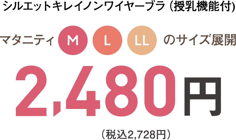 シルエットキレイノンワイヤーブラ（授乳機能付） マタニティM、L、LLのサイズ展開　2,480円（税込み2,728円）