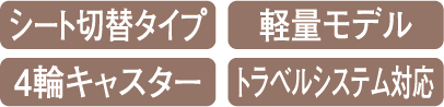 シート切替タイプ 軽量モデル 4輪キャスター トラベルシステム対応