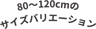 80～120cmのサイズバリエーション