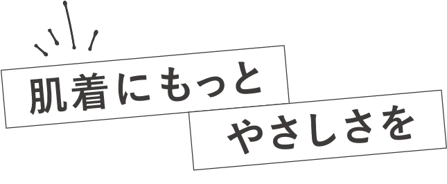 肌着にもっとやさしさを