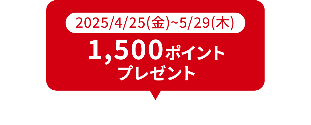 2025/4/25(金)~5/29(木) 1,500ポイント プレゼント