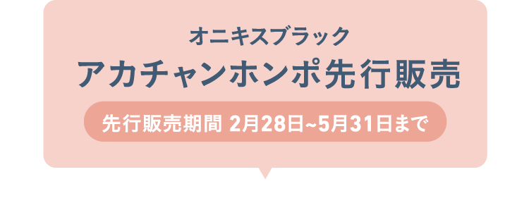 オニキスブラック アカチャンホンポ先行販売 先行販売期間 2月28日〜5月31日まで