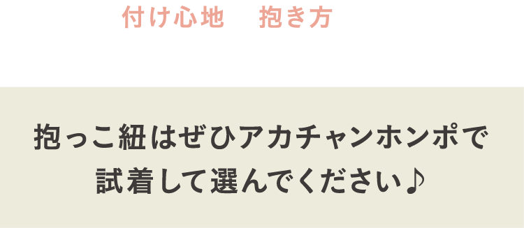 付け心地・抱き方など、実際に着けてから選んで欲しい。抱っこ紐はぜひアカチャンホンポで試着して選んでください