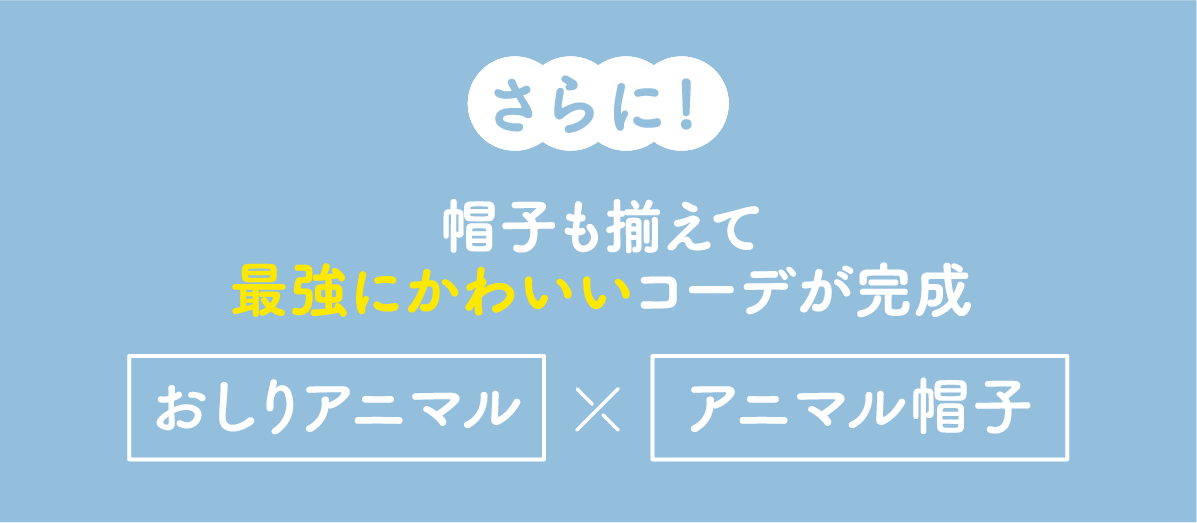 さらに! 帽子も揃えて最強にかわいいコーデが完成 おしりアニマル×アニマル帽子