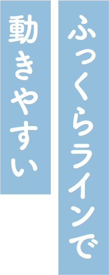 ふっくらラインで動きやすい