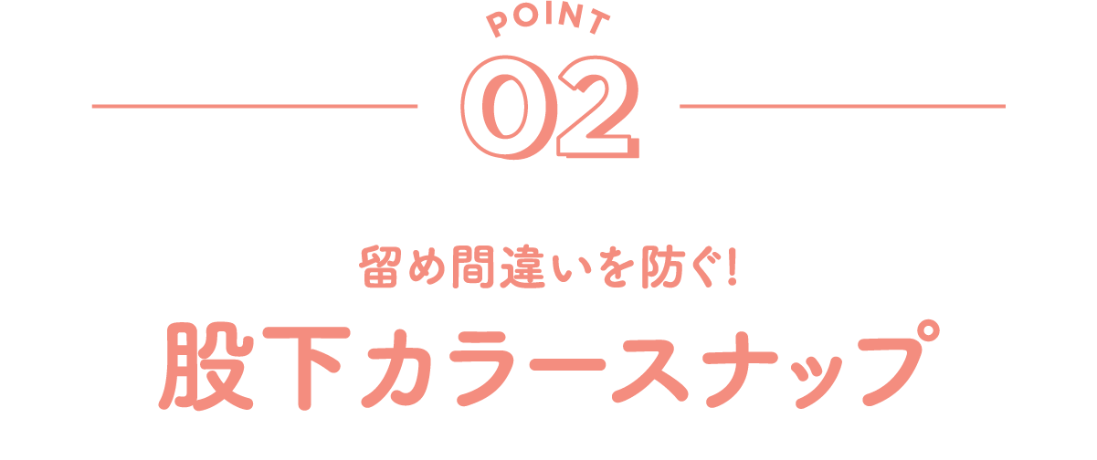 POINT02 留め間違いを防ぐ! 股下カラースナップ