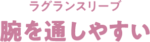 ラグランスリーブ腕を通しやすい