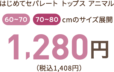 はじめてセパレート トップスアニマル 60～70、70～80cmのサイズ展開　1,280円（税込み1,408円）