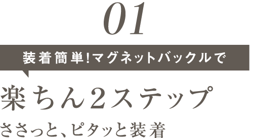 NEW01装着簡単！マグネットバックルで楽ちん2ステップささっと、ピタッと装着