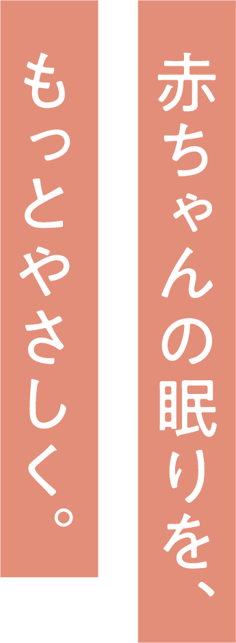 赤ちゃんの眠りを、もっとやさしく。