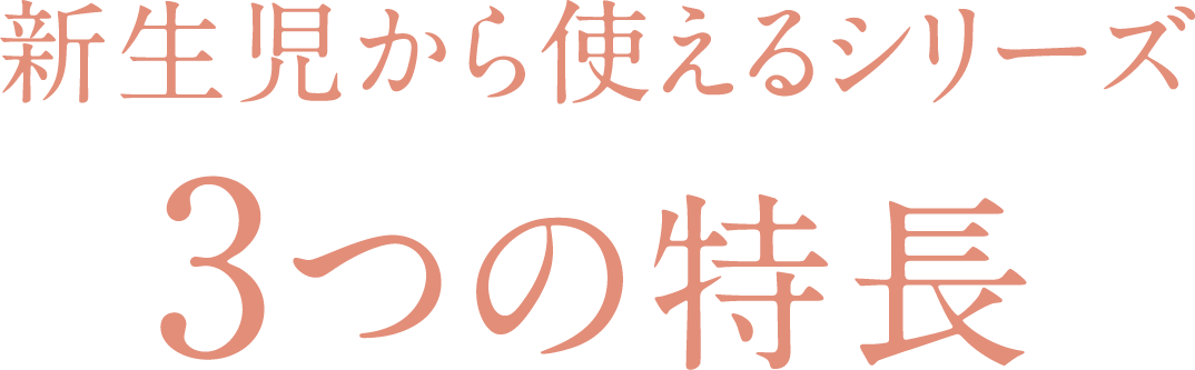 新生児から使えるシリーズ 3つの特長