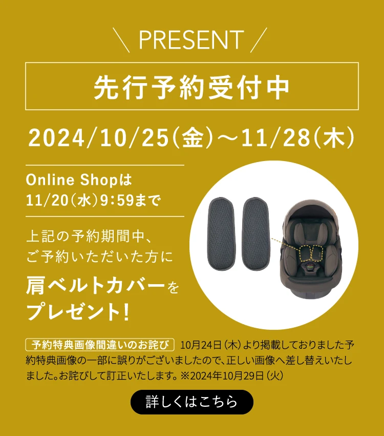 PRESENT 先行予約受付中 2024/10/25(金)〜11/28(木) Online Shopは11/20（水）9：59まで 上記の予約期間中、ご予約いただいた方に 肩ベルトカバーをプレゼント！ 詳しくはこちら